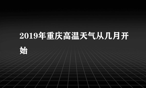 2019年重庆高温天气从几月开始