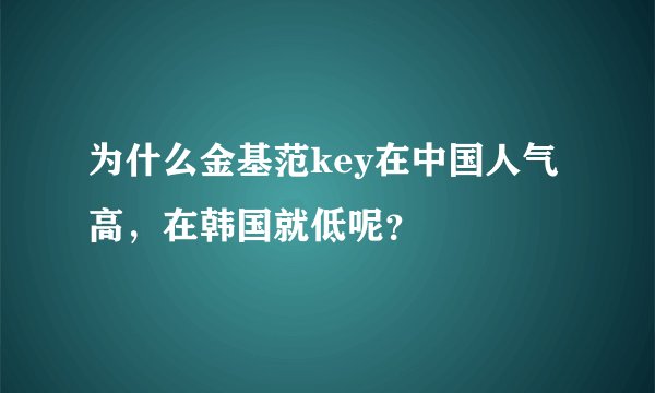 为什么金基范key在中国人气高，在韩国就低呢？