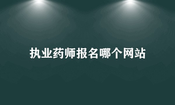 执业药师报名哪个网站