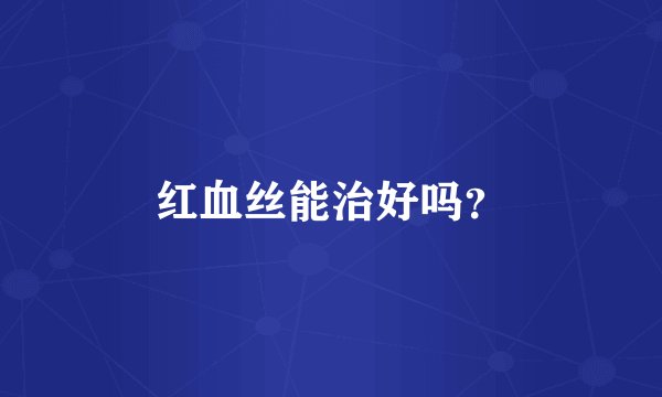 红血丝能治好吗？