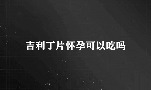 吉利丁片怀孕可以吃吗