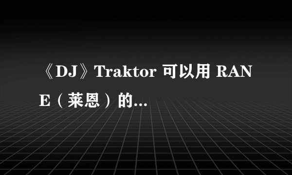 《DJ》Traktor 可以用 RANE（莱恩）的声卡吗？