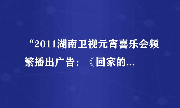 “2011湖南卫视元宵喜乐会频繁播出广告：《回家的诱惑》”事件