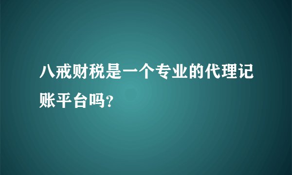 八戒财税是一个专业的代理记账平台吗？