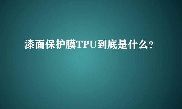 漆面保护膜TPU到底是什么？