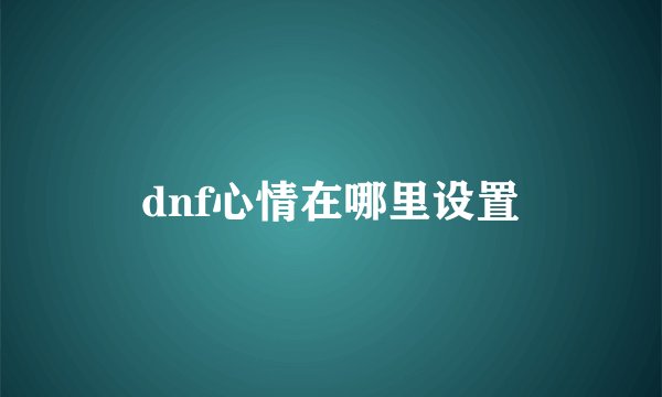 dnf心情在哪里设置