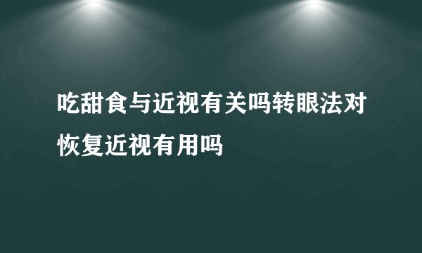 吃甜食与近视有关吗转眼法对恢复近视有用吗