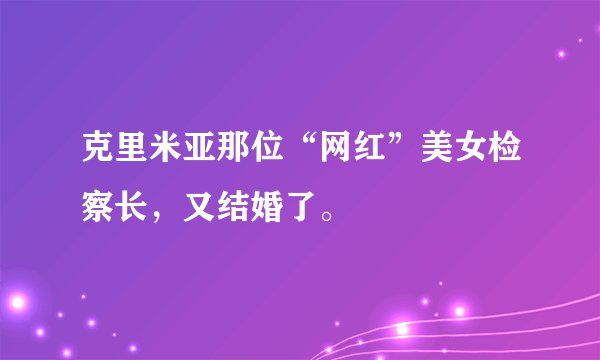 克里米亚那位“网红”美女检察长，又结婚了。