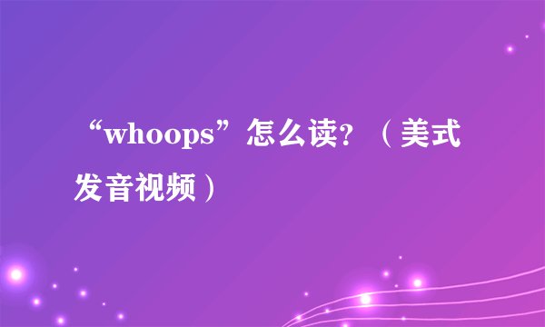 “whoops”怎么读？（美式发音视频）
