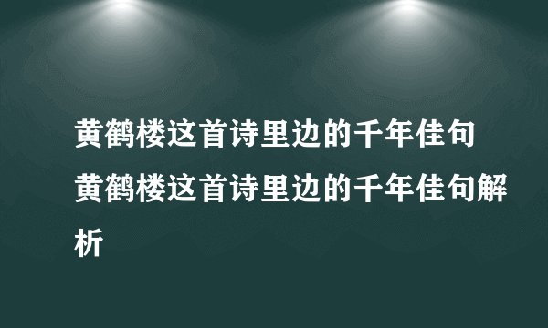 黄鹤楼这首诗里边的千年佳句黄鹤楼这首诗里边的千年佳句解析