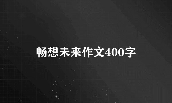 畅想未来作文400字