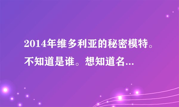 2014年维多利亚的秘密模特。不知道是谁。想知道名字。求科普
