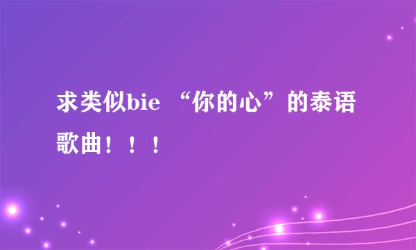 求类似bie “你的心”的泰语歌曲!!!