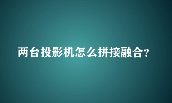 两台投影机怎么拼接融合？