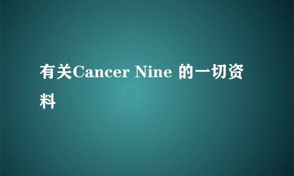 有关Cancer Nine 的一切资料