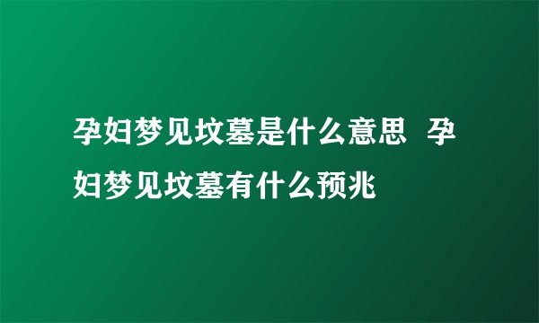 孕妇梦见坟墓是什么意思  孕妇梦见坟墓有什么预兆