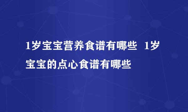 1岁宝宝营养食谱有哪些  1岁宝宝的点心食谱有哪些