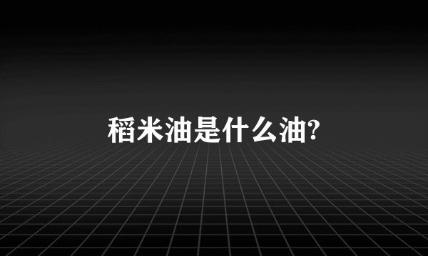 稻米油是什么油?