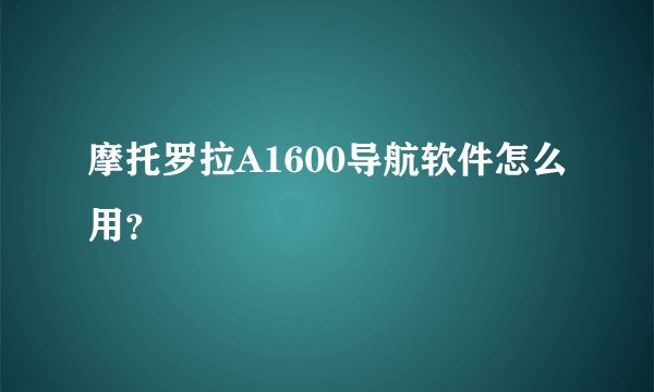 摩托罗拉A1600导航软件怎么用？
