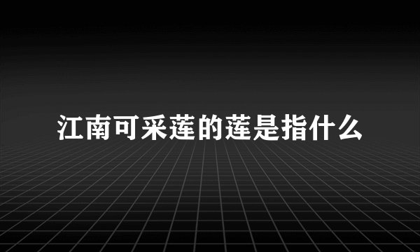 江南可采莲的莲是指什么