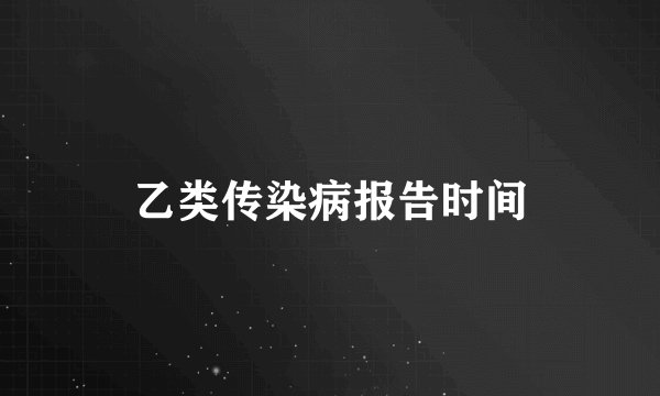 乙类传染病报告时间