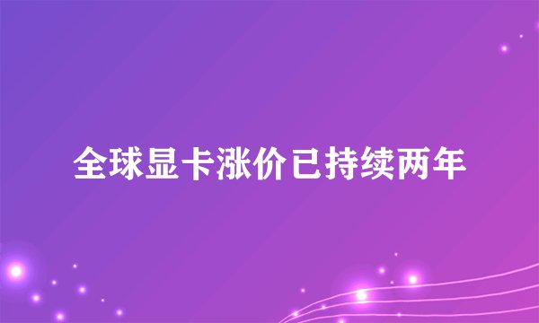 全球显卡涨价已持续两年