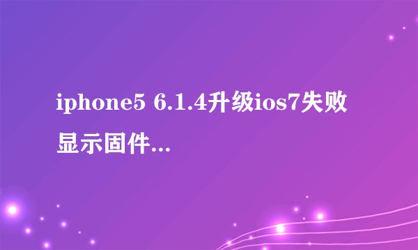 iphone5 6.1.4升级ios7失败显示固件不兼容是为什么
