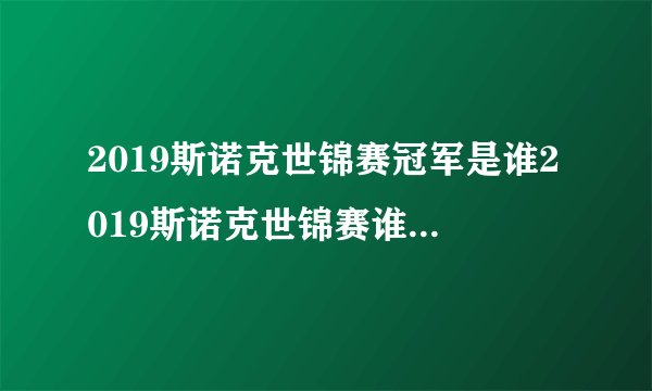 2019斯诺克世锦赛冠军是谁2019斯诺克世锦赛谁会得冠军