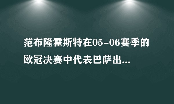 范布隆霍斯特在05-06赛季的欧冠决赛中代表巴萨出场了吗?