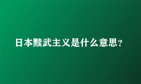 日本黩武主义是什么意思？