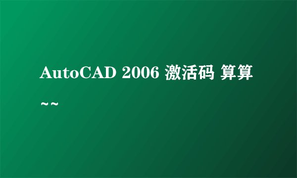 AutoCAD 2006 激活码 算算~~