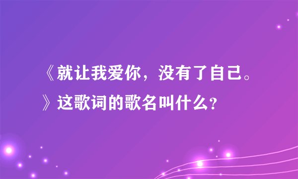 《就让我爱你，没有了自己。》这歌词的歌名叫什么？
