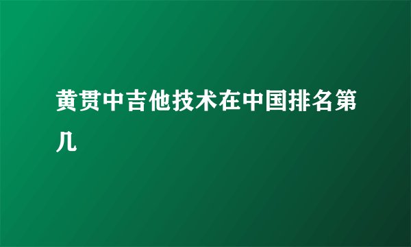 黄贯中吉他技术在中国排名第几