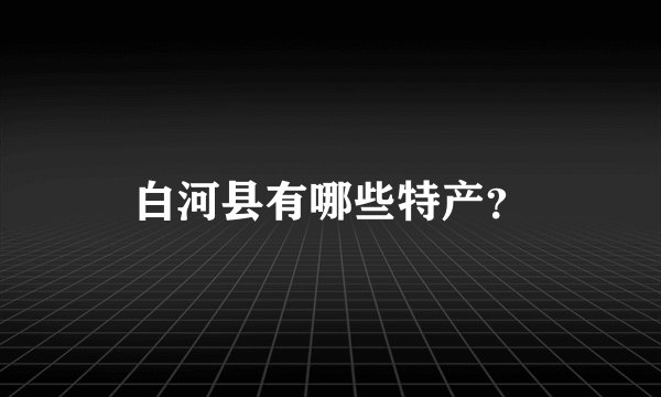 白河县有哪些特产？
