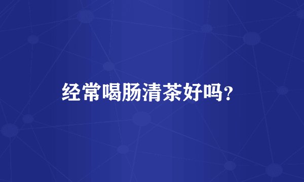 经常喝肠清茶好吗？