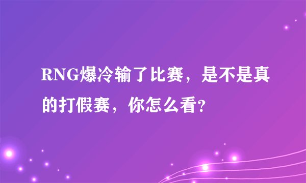 RNG爆冷输了比赛，是不是真的打假赛，你怎么看？