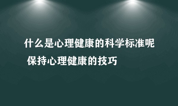 什么是心理健康的科学标准呢 保持心理健康的技巧