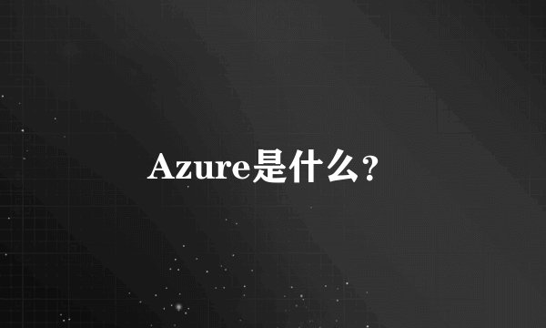 Azure是什么？