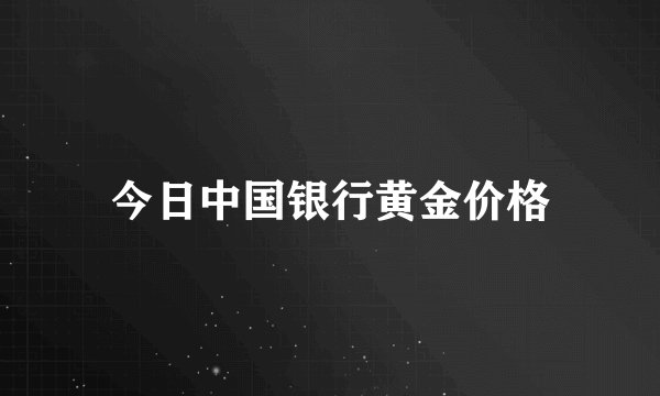 今日中国银行黄金价格