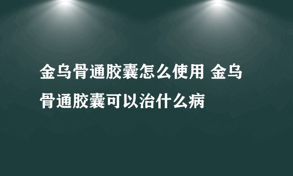 金乌骨通胶囊怎么使用 金乌骨通胶囊可以治什么病