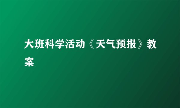 大班科学活动《天气预报》教案