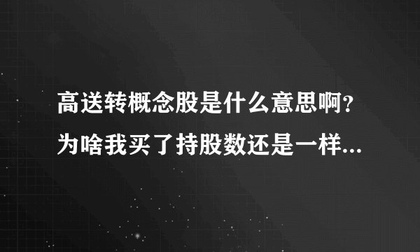高送转概念股是什么意思啊？为啥我买了持股数还是一样？起什么作用啊？值得持有吗？
