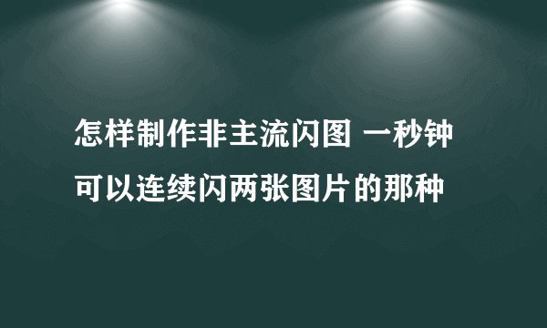 怎样制作非主流闪图 一秒钟可以连续闪两张图片的那种