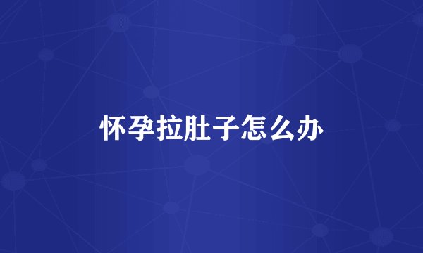 怀孕拉肚子怎么办