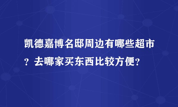 凯德嘉博名邸周边有哪些超市？去哪家买东西比较方便？