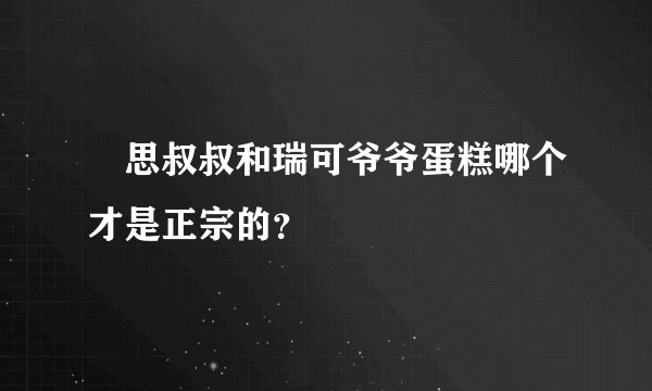 徹思叔叔和瑞可爷爷蛋糕哪个才是正宗的？