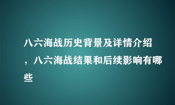 八六海战历史背景及详情介绍，八六海战结果和后续影响有哪些