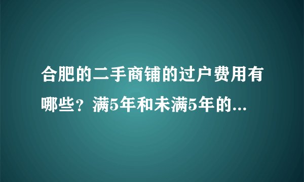 合肥的二手商铺的过户费用有哪些？满5年和未满5年的有何区别？
