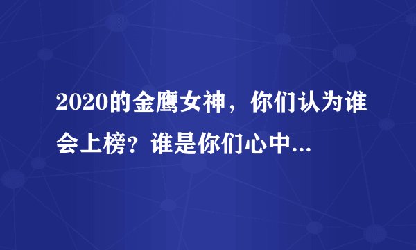 2020的金鹰女神，你们认为谁会上榜？谁是你们心中的金鹰女神，为什么？