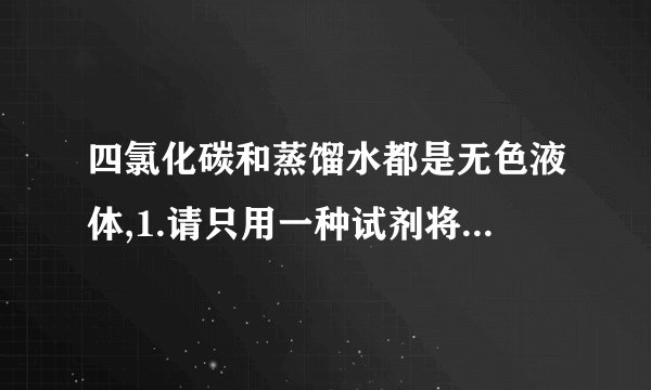 四氯化碳和蒸馏水都是无色液体,1.请只用一种试剂将它鉴别? 2.请不用任何试剂将它鉴别?